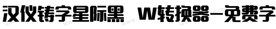 汉仪铸字星际黑 W转换器字体转换